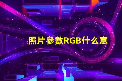 照片參數RGB什么意思 圖片rgb模式怎么設置